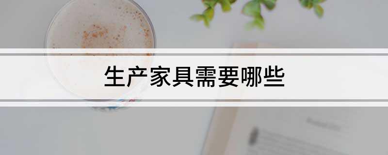  生产家具需要哪些
